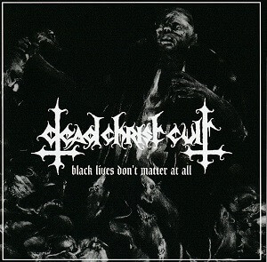 Dead Christ Cult – Black Lives Don't Matter At All